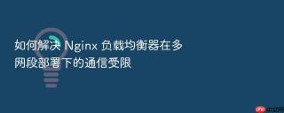 如何解决 nginx 负载均衡器在多网段部署下的通信受限