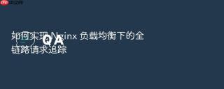 如何实现 nginx 负载均衡下的全链路请求追踪