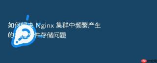 如何解决 Nginx 集群中频繁产生的临时文件存储问题