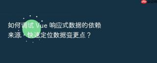 如何调试 Vue 响应式数据的依赖来源，快速定位数据变更点？