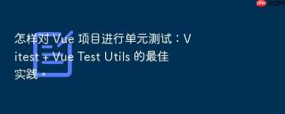 怎样对 Vue 项目进行单元测试：Vitest + Vue Test Utils 的最佳实践。