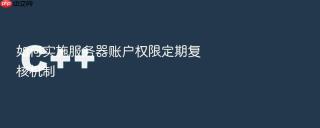 如何实施服务器账户权限定期复核机制