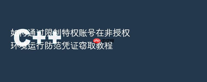 如何通过限制特权账号在非授权环境运行防范凭证窃取教程