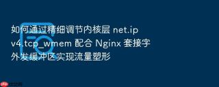 如何通过精细调节内核层 net.ipv4.tcp_wmem 配合 nginx 套接字外发缓冲区实现流量塑形