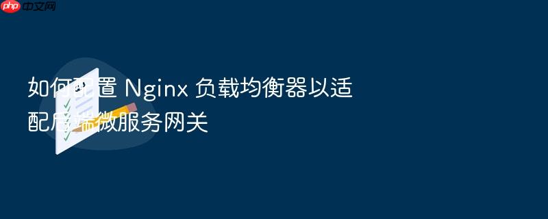 如何配置 nginx 负载均衡器以适配后端微服务网关