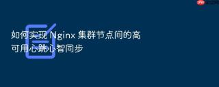 如何实现 nginx 集群节点间的高可用心跳心智同步