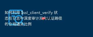 如何利用 $ssl_client_verify 状态在日志中深度审计双向认证路径的合规通关比例