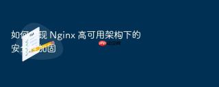 如何实现 Nginx 高可用架构下的安全性加固