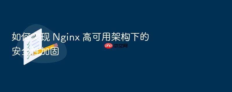 如何实现 nginx 高可用架构下的安全性加固