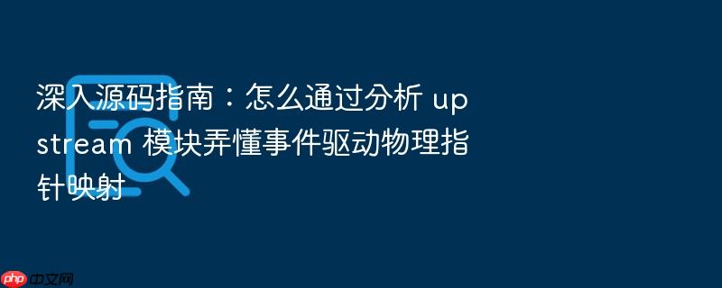 深入源码指南:怎么通过分析 upstream 模块弄懂事件驱动物理指针映射
