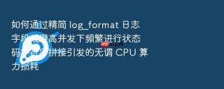 如何通过精简 log_format 日志字段规避高并发下频繁进行状态码字符串拼接引发的无谓 CPU 算力损耗