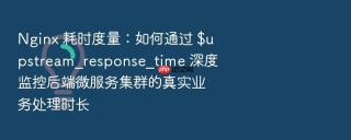 nginx 耗时度量:如何通过 $upstream_response_time 深度监控后端微服务集群的真实业务处理时长