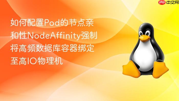 如何配置pod的节点亲和性nodeaffinity强制将高频数据库容器绑定至高io物理机