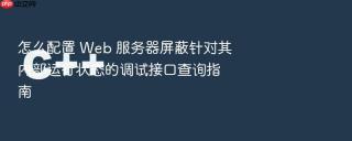 怎么配置 web 服务器屏蔽针对其内部运行状态的调试接口查询指南
