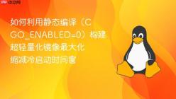 如何利用静态编译（CGO_ENABLED=0）构建超轻量化镜像最大化缩减冷启动时间窗