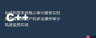 如何利用系统核心审计服务实时防范高权限用户的非法操作审计轨迹监控实战