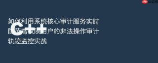 如何利用系统核心审计服务实时防范高权限用户的非法操作审计轨迹监控实战