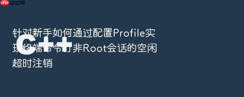 针对新手如何通过配置profile实现终端命令行非root会话的空闲超时注销