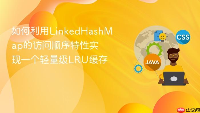 如何利用linkedhashmap的访问顺序特性实现一个轻量级lru缓存