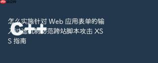 怎么实施针对 web 应用表单的输入过滤机制防范跨站脚本攻击 xss 指南