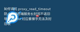 如何调优 proxy_read_timeout 防止低端后端服务长时间不返回导致 Nginx 对应套接字无法及时回收