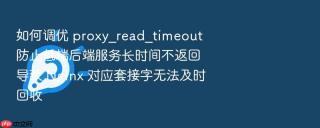 如何调优 proxy_read_timeout 防止低端后端服务长时间不返回导致 nginx 对应套接字无法及时回收
