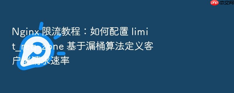 nginx 限流教程:如何配置 limit_req_zone 基于漏桶算法定义客户端请求速率