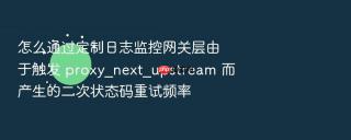 怎么通过定制日志监控网关层由于触发 proxy_next_upstream 而产生的二次状态码重试频率
