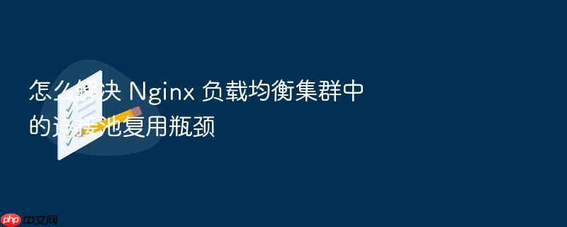怎么解决 nginx 负载均衡集群中的连接池复用瓶颈