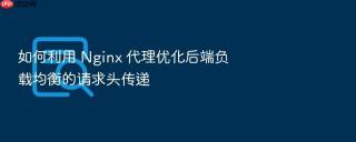 如何利用 nginx 代理优化后端负载均衡的请求头传递