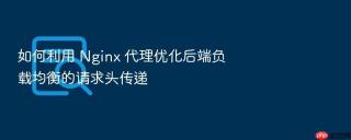 如何利用 Nginx 代理优化后端负载均衡的请求头传递