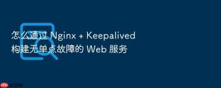 怎么通过 Nginx + Keepalived 构建无单点故障的 Web 服务
