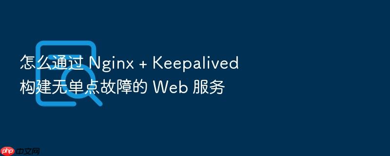 怎么通过 nginx + keepalived 构建无单点故障的 web 服务