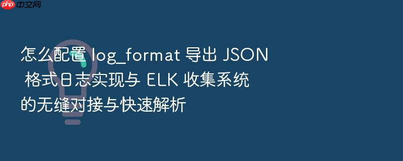 怎么配置 log_format 导出 json 格式日志实现与 elk 收集系统的无缝对接与快速解析