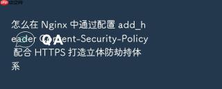 怎么在 Nginx 中通过配置 add_header Content-Security-Policy 配合 HTTPS 打造立体防劫持体系