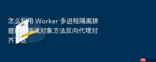 怎么利用 worker 多进程隔离排查前后端流对象方法反向代理对齐盲区
