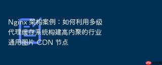 nginx 架构案例：如何利用多级代理缓存系统构建高内聚的行业通用图片 cdn 节点