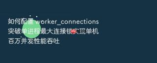 如何配置 worker_connections 突破单进程最大连接锁实现单机百万并发性能吞吐