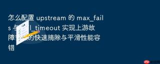 怎么配置 upstream 的 max_fails 与 fail_timeout 实现上游故障节点的快速摘除与平滑性能容错