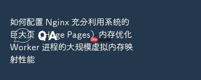 如何配置 nginx 充分利用系统的巨大页(huge pages)内存优化 worker 进程的大规模虚拟内存映射性能