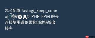 怎么配置 fastcgi_keep_conn on 强制开启与 PHP-FPM 的长连接复用避免频繁创建销毁套接字