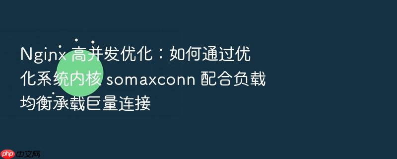 nginx 高并发优化：如何通过优化系统内核 somaxconn 配合负载均衡承载巨量连接