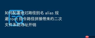 如何配置绝对路径别名 alias 规避 root 指令路径拼接带来的二次文件系统寻址开销