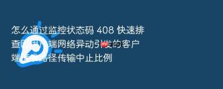 怎么通过监控状态码 408 快速排查因用户端网络异动引发的客户端请求路径传输中止比例