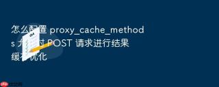 怎么配置 proxy_cache_methods 允许对 POST 请求进行结果缓存优化