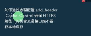 如何通过合理配置 add_header cache-control 确保 https 路径下的机密交易接口绝不留存本地缓存