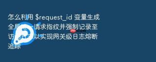 怎么利用 $request_id 变量生成全局唯一请求指纹并强制记录至访问日志以实现网关级日志熔断追踪