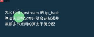 怎么利用 upstream 的 ip_hash 算法实现特定客户端会话粘滞并兼顾多节点间的算力平衡分配