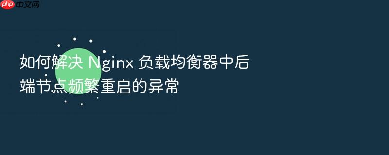 如何解决 nginx 负载均衡器中后端节点频繁重启的异常