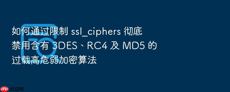 如何通过限制 ssl_ciphers 彻底禁用含有 3des、rc4 及 md5 的过载高危弱加密算法